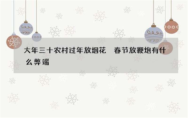 大年三十农村过年放烟花 春节放鞭炮有什么弊端